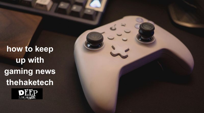 how to keep up with gaming news thehaketech