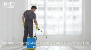 The Most Commonly Missed Cleaning Spots in DIY Jobs and How Pros Handle Them