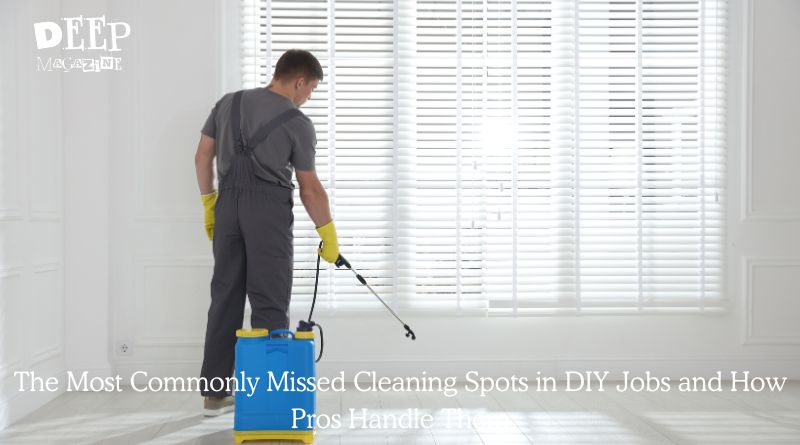 The Most Commonly Missed Cleaning Spots in DIY Jobs and How Pros Handle Them